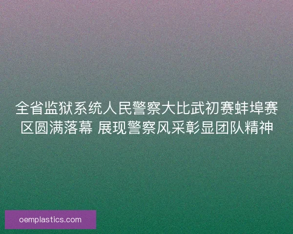 全省监狱系统人民警察大比武初赛蚌埠赛区圆满落幕 展现警察风采彰显团队精神