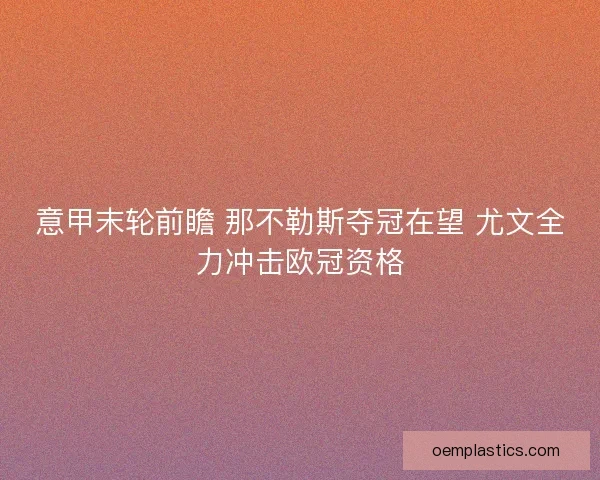 意甲末轮前瞻 那不勒斯夺冠在望 尤文全力冲击欧冠资格