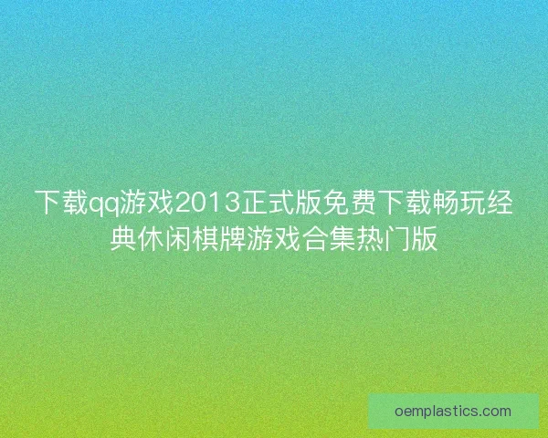 下载qq游戏2013正式版免费下载畅玩经典休闲棋牌游戏合集热门版
