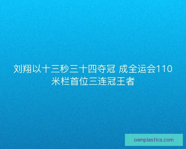 刘翔以十三秒三十四夺冠 成全运会110米栏首位三连冠王者