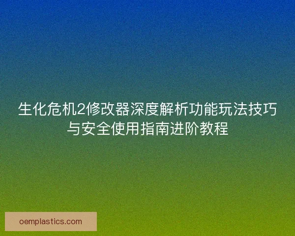 生化危机2修改器深度解析功能玩法技巧与安全使用指南进阶教程