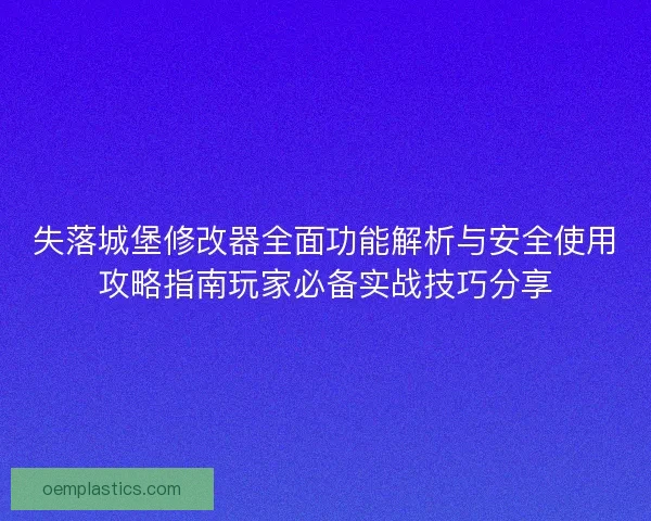 失落城堡修改器全面功能解析与安全使用攻略指南玩家必备实战技巧分享