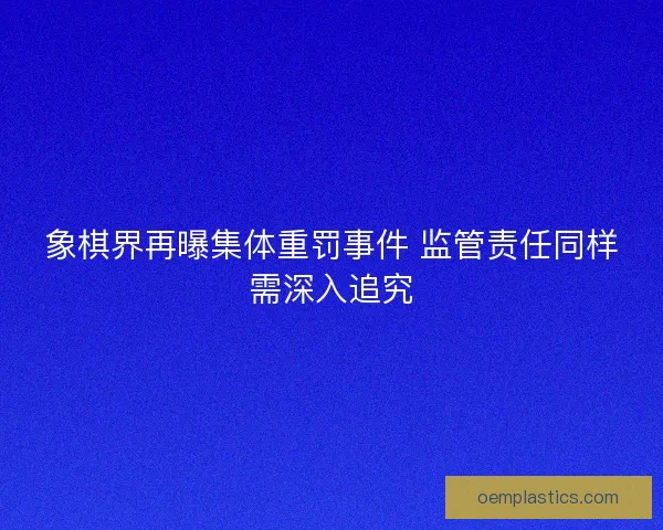 象棋界再曝集体重罚事件 监管责任同样需深入追究