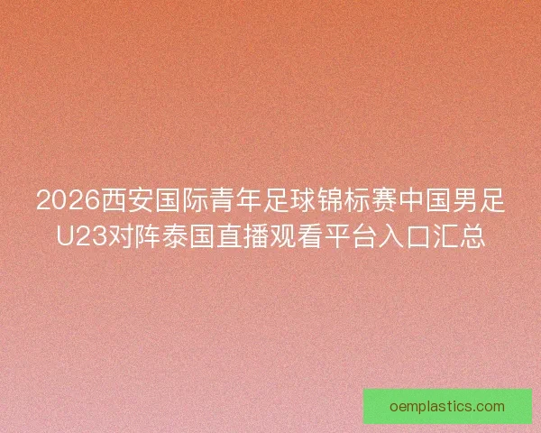 2026西安国际青年足球锦标赛中国男足U23对阵泰国直播观看平台入口汇总