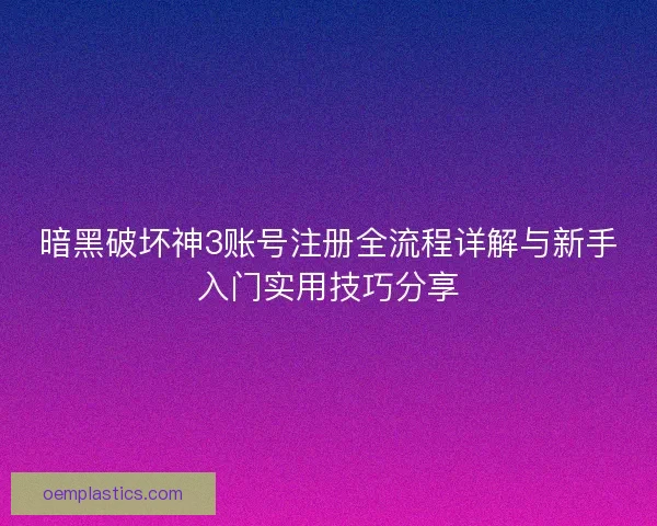 暗黑破坏神3账号注册全流程详解与新手入门实用技巧分享