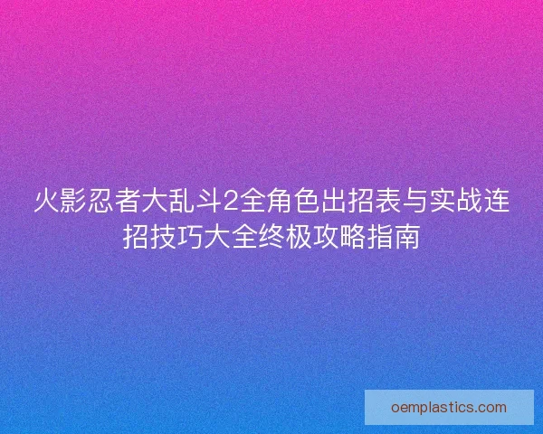 火影忍者大乱斗2全角色出招表与实战连招技巧大全终极攻略指南